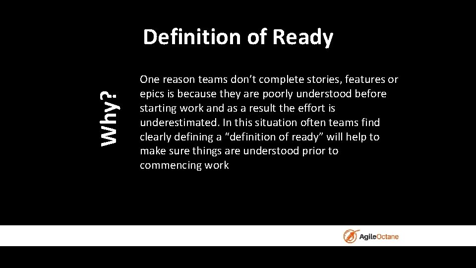 Why? Definition of Ready One reason teams don’t complete stories, features or epics is