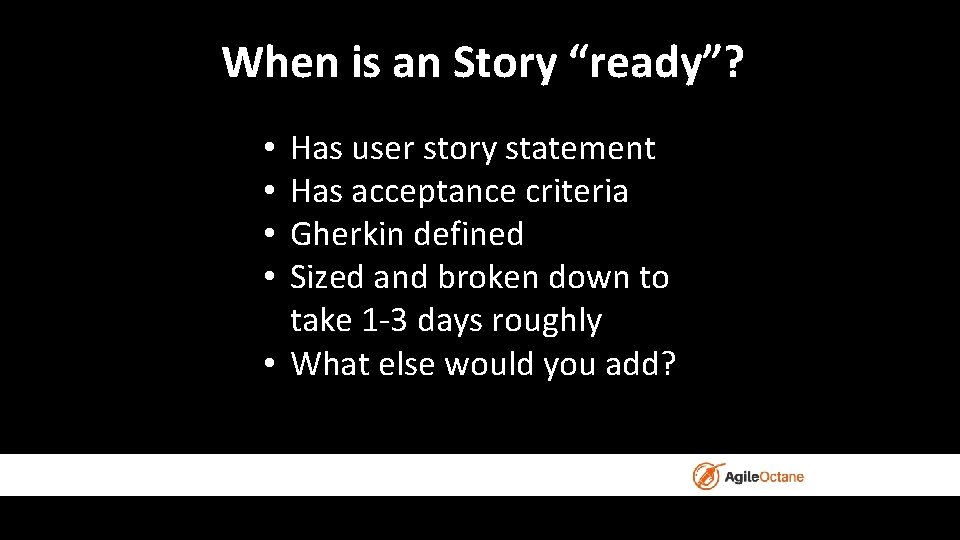 When is an Story “ready”? Has user story statement Has acceptance criteria Gherkin defined