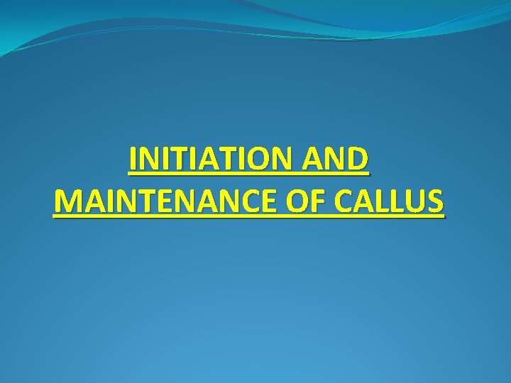 INITIATION AND MAINTENANCE OF CALLUS 