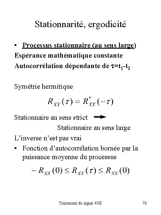 Stationnarité, ergodicité • Processus stationnaire (au sens large) Espérance mathématique constante Autocorrélation dépendante de