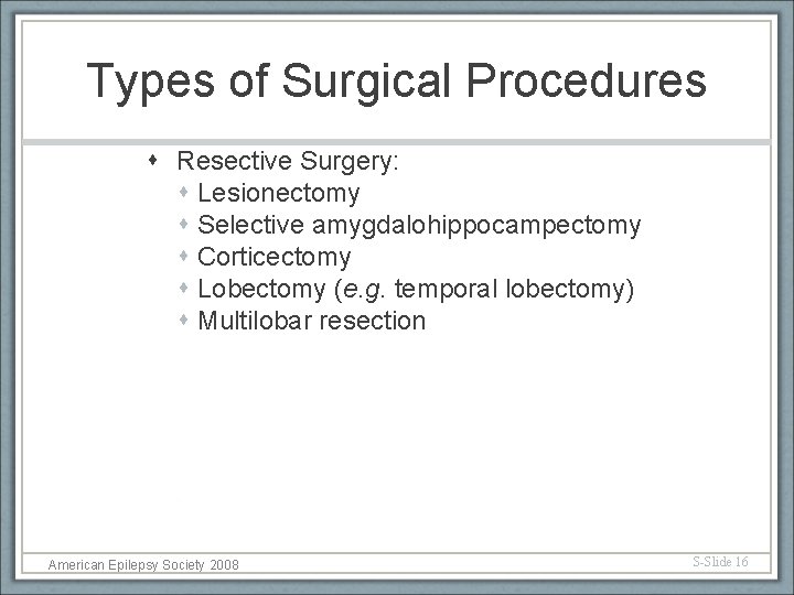 Types of Surgical Procedures Resective Surgery: Lesionectomy Selective amygdalohippocampectomy Corticectomy Lobectomy (e. g. temporal