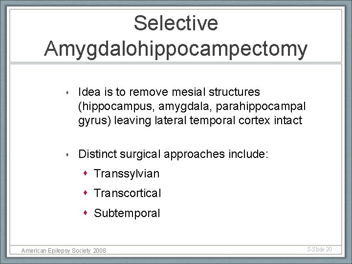 Selective Amygdalohippocampectomy Idea is to remove mesial structures (hippocampus, amygdala, parahippocampal gyrus) leaving lateral