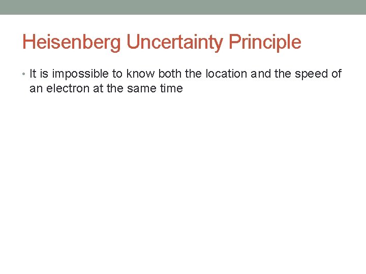 Heisenberg Uncertainty Principle • It is impossible to know both the location and the