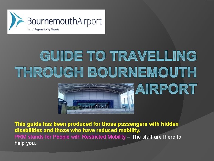 GUIDE TO TRAVELLING THROUGH BOURNEMOUTH AIRPORT This guide has been produced for those passengers