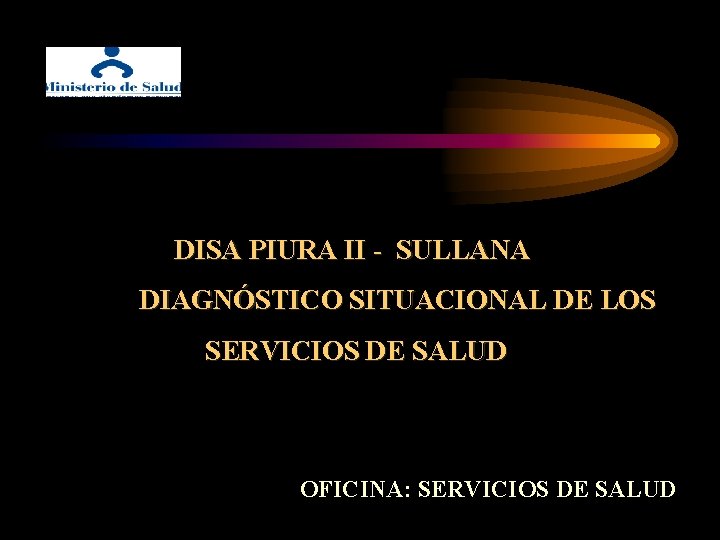 DISA PIURA II - SULLANA DIAGNÓSTICO SITUACIONAL DE LOS SERVICIOS DE SALUD OFICINA: SERVICIOS DISA PIURA II - SULLANA DIAGNÓSTICO SITUACIONAL DE LOS SERVICIOS DE SALUD OFICINA: SERVICIOS