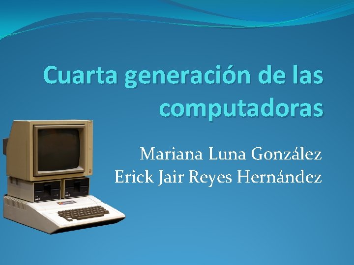 Cuarta generación de las computadoras Mariana Luna González Erick Jair Reyes Hernández 