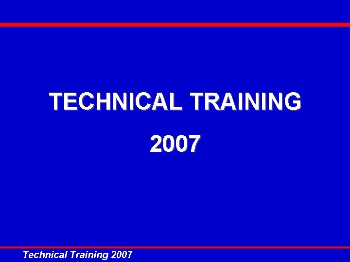 TECHNICAL TRAINING 2007 Technical Training 2007 