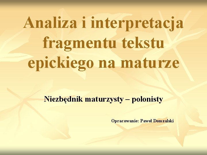 Analiza i interpretacja fragmentu tekstu epickiego na maturze Niezbędnik maturzysty – polonisty Opracowanie: Paweł