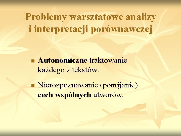 Problemy warsztatowe analizy i interpretacji porównawczej n n Autonomiczne traktowanie każdego z tekstów. Nierozpoznawanie