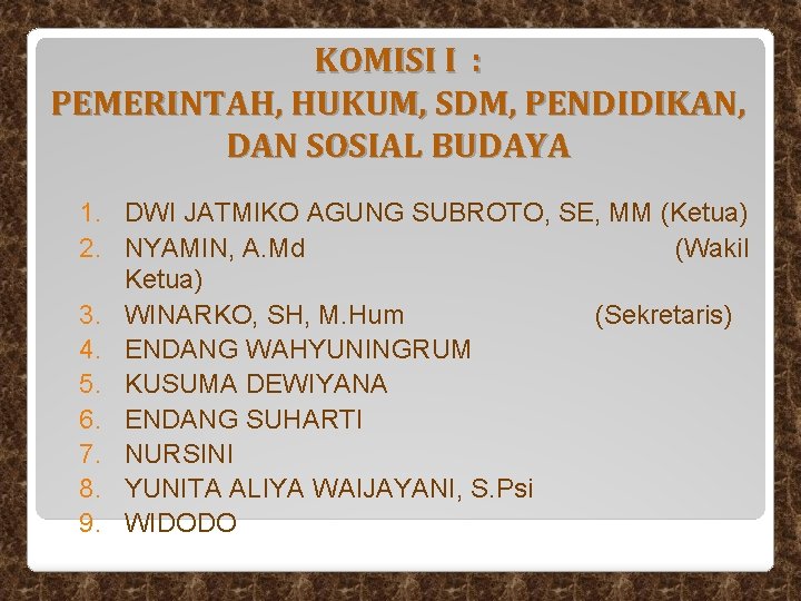 KOMISI I : PEMERINTAH, HUKUM, SDM, PENDIDIKAN, DAN SOSIAL BUDAYA 1. DWI JATMIKO AGUNG KOMISI I : PEMERINTAH, HUKUM, SDM, PENDIDIKAN, DAN SOSIAL BUDAYA 1. DWI JATMIKO AGUNG