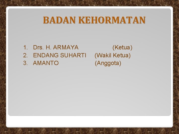 BADAN KEHORMATAN 1. Drs. H. ARMAYA 2. ENDANG SUHARTI 3. AMANTO (Ketua) (Wakil Ketua) BADAN KEHORMATAN 1. Drs. H. ARMAYA 2. ENDANG SUHARTI 3. AMANTO (Ketua) (Wakil Ketua)