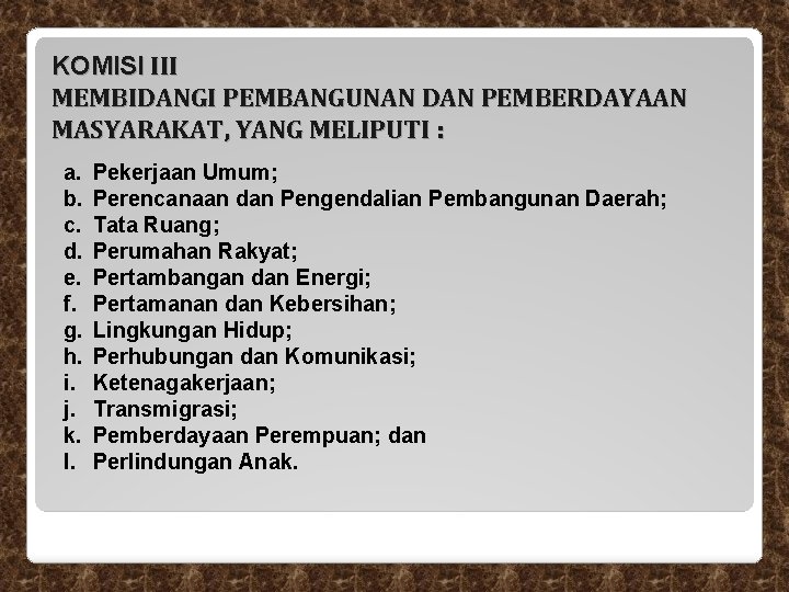 KOMISI III MEMBIDANGI PEMBANGUNAN DAN PEMBERDAYAAN MASYARAKAT, YANG MELIPUTI : a. b. c. d. KOMISI III MEMBIDANGI PEMBANGUNAN DAN PEMBERDAYAAN MASYARAKAT, YANG MELIPUTI : a. b. c. d.