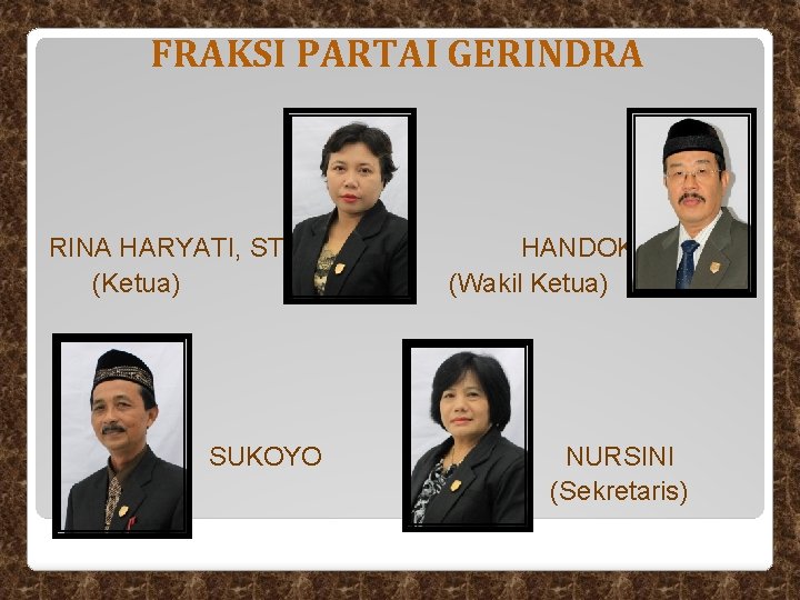 FRAKSI PARTAI GERINDRA RINA HARYATI, ST (Ketua) SUKOYO HANDOKO B. S. (Wakil Ketua) NURSINI FRAKSI PARTAI GERINDRA RINA HARYATI, ST (Ketua) SUKOYO HANDOKO B. S. (Wakil Ketua) NURSINI
