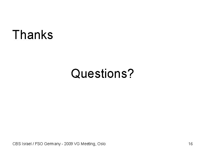 Thanks Questions? CBS Israel / FSO Germany - 2009 VG Meeting, Oslo 16 
