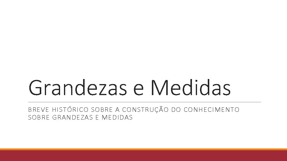 Grandezas e Medidas BREVE HISTÓRICO SOBRE A CONSTRUÇÃO DO CONHECIMENTO SOBRE GRANDEZAS E MEDIDAS