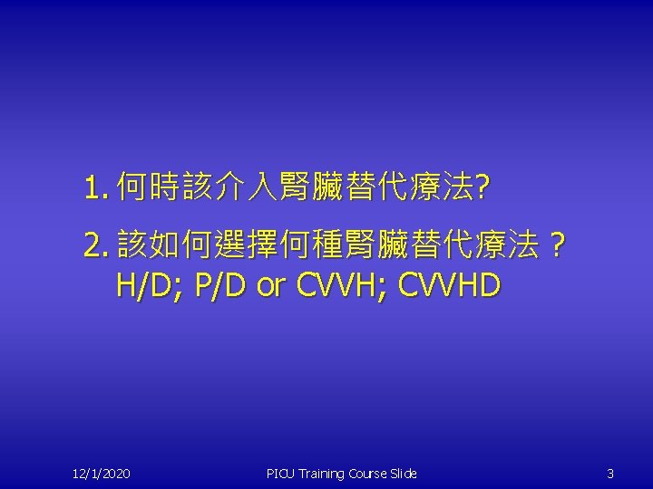 1. 何時該介入腎臟替代療法? 2. 該如何選擇何種腎臟替代療法 ? H/D; P/D or CVVH; CVVHD 12/1/2020 PICU Training Course