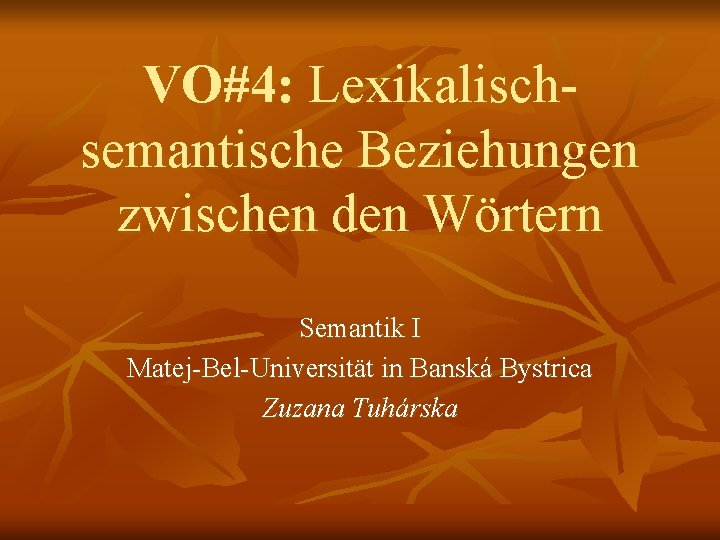 VO#4: Lexikalischsemantische Beziehungen zwischen den Wörtern Semantik I Matej-Bel-Universität in Banská Bystrica Zuzana Tuhárska