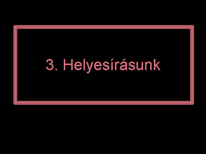 3. Helyesírásunk 