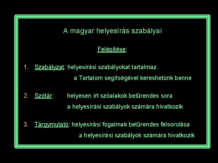 A magyar helyesírás szabályai Felépítése: 1. Szabályzat: helyesírási szabályokat tartalmaz a Tartalom segítségével kereshetünk