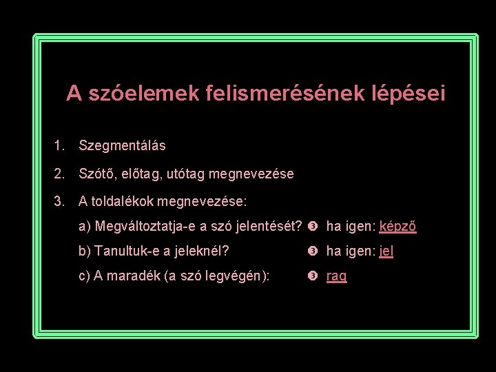 A szóelemek felismerésének lépései 1. Szegmentálás 2. Szótő, előtag, utótag megnevezése 3. A toldalékok