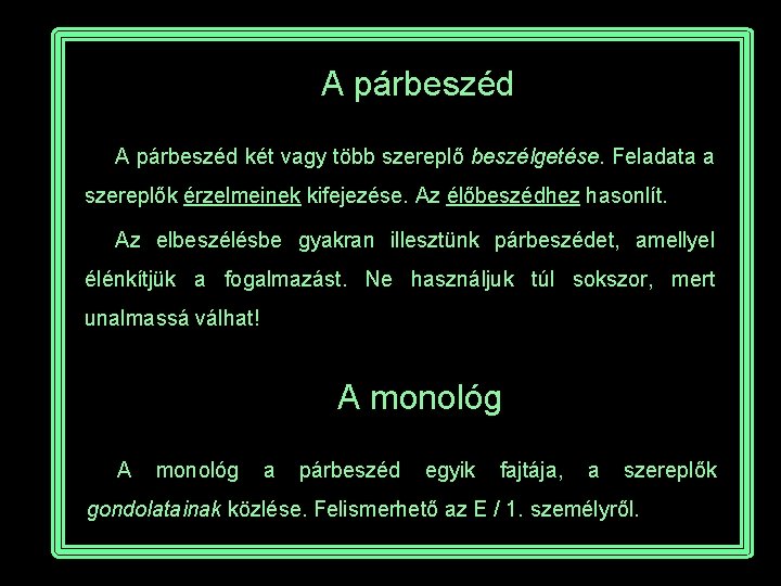 A párbeszéd két vagy több szereplő beszélgetése. Feladata a szereplők érzelmeinek kifejezése. Az élőbeszédhez