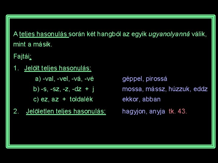 A teljes hasonulás során két hangból az egyik ugyanolyanná válik, mint a másik. Fajtái: