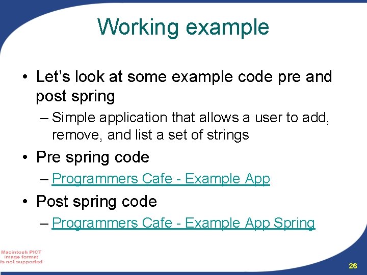 Working example • Let’s look at some example code pre and post spring – Working example • Let’s look at some example code pre and post spring –