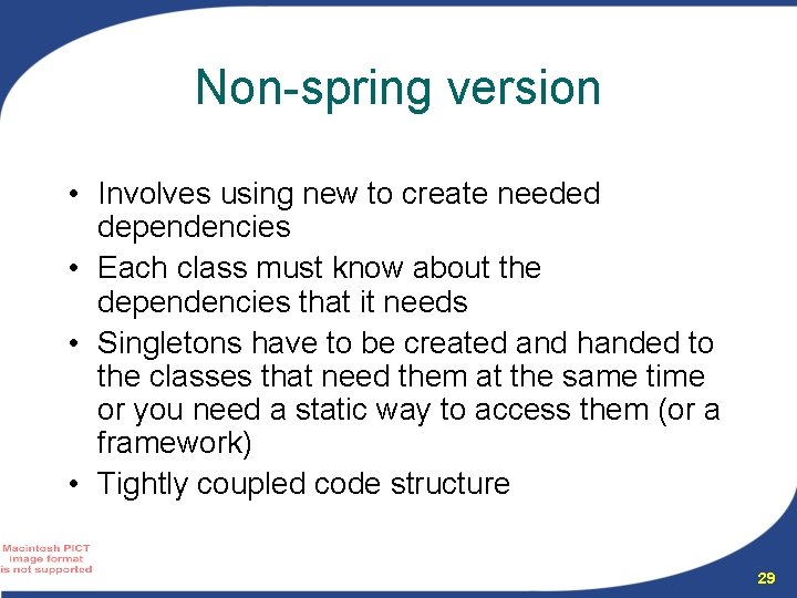 Non-spring version • Involves using new to create needed dependencies • Each class must Non-spring version • Involves using new to create needed dependencies • Each class must