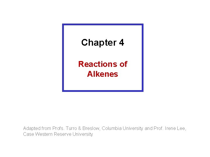 Chapter 4 Reactions of Alkenes Adapted from Profs. Turro & Breslow, Columbia University and