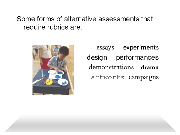 Some forms of alternative assessments that require rubrics are: essays experiments design performances demonstrations