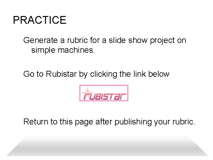 PRACTICE Generate a rubric for a slide show project on simple machines. Go to