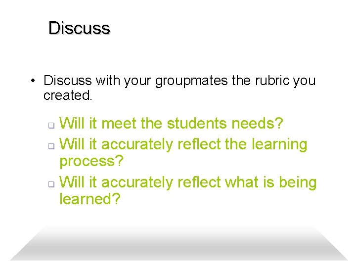 Discuss • Discuss with your groupmates the rubric you created. Will it meet the
