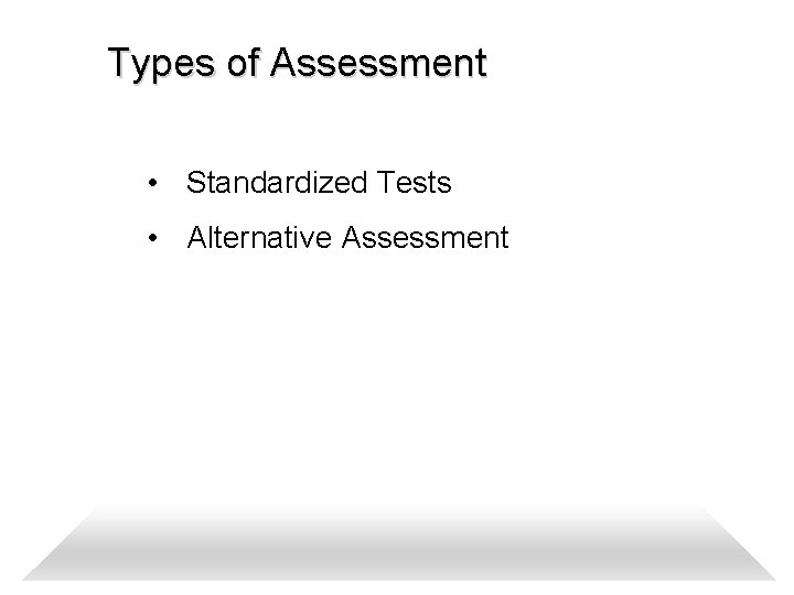 Types of Assessment • Standardized Tests • Alternative Assessment 