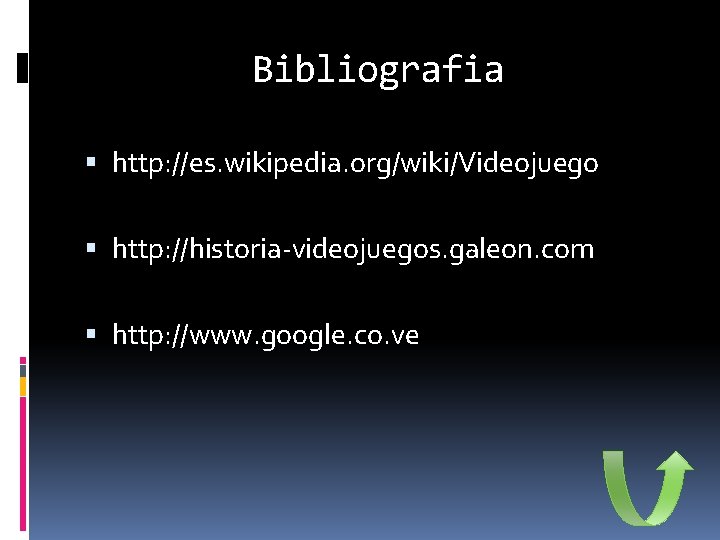 Bibliografia http: //es. wikipedia. org/wiki/Videojuego http: //historia-videojuegos. galeon. com http: //www. google. co. ve