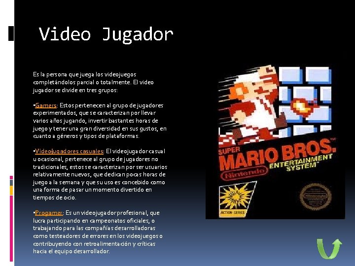 Video Jugador Es la persona que juega los videojuegos completándolos parcial o totalmente. El