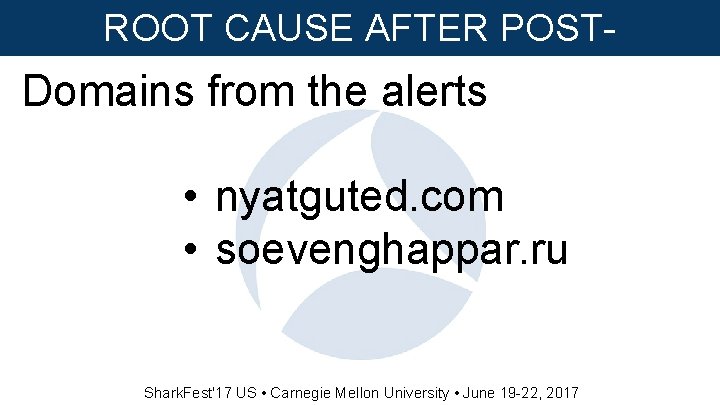 ROOT CAUSE AFTER POSTINFECTION Domains from the alerts • nyatguted. com • soevenghappar. ru