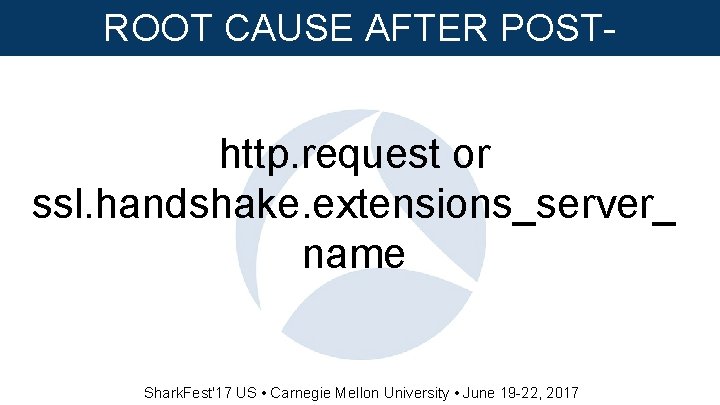 ROOT CAUSE AFTER POSTINFECTION http. request or ssl. handshake. extensions_server_ name Shark. Fest'17 US