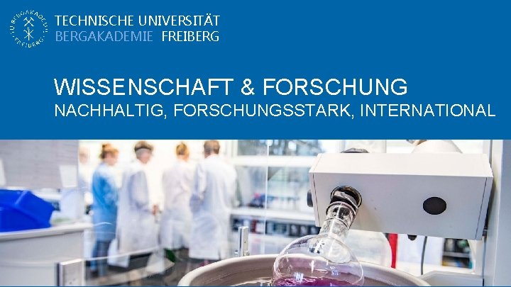 TECHNISCHE UNIVERSITÄT BERGAKADEMIE FREIBERG WISSENSCHAFT & FORSCHUNG NACHHALTIG, FORSCHUNGSSTARK, INTERNATIONAL 