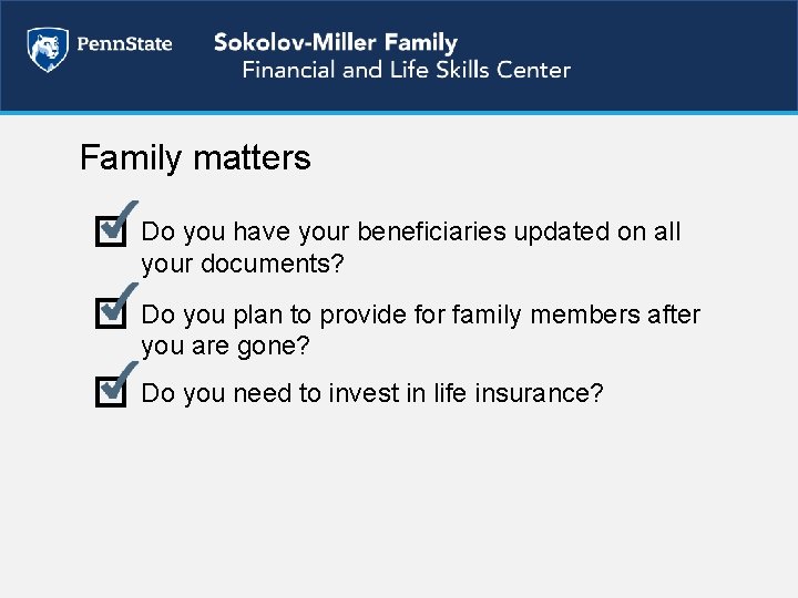 Family matters Do you have your beneficiaries updated on all your documents? Do you