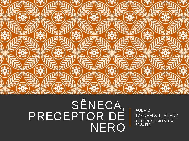 SÊNECA, PRECEPTOR DE NERO AULA 2 TAYNAM S. L. BUENO INSTITUTO LEGISLATIVO PAULISTA 