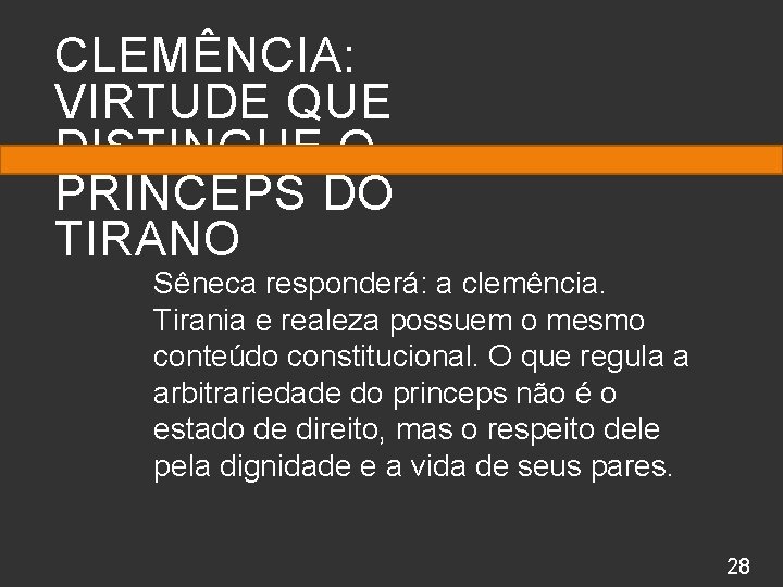 CLEMÊNCIA: VIRTUDE QUE DISTINGUE O PRINCEPS DO TIRANO Sêneca responderá: a clemência. Tirania e