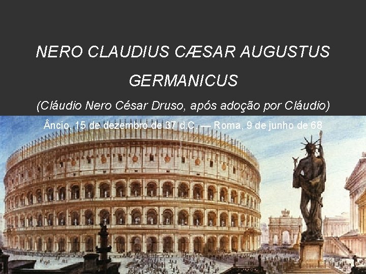 NERO CLAUDIUS CÆSAR AUGUSTUS GERMANICUS (Cláudio Nero César Druso, após adoção por Cláudio) ncio,