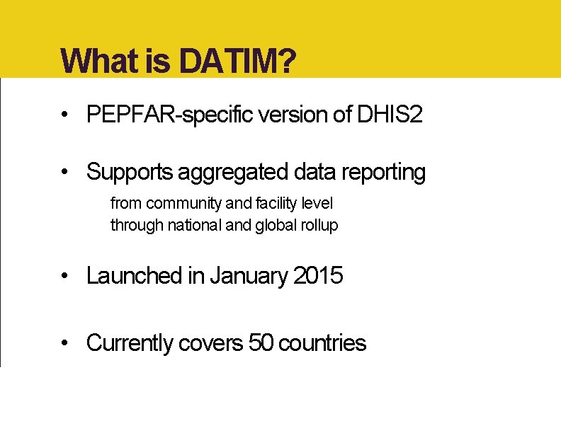 What is DATIM? • PEPFAR-specific version of DHIS 2 • Supports aggregated data reporting