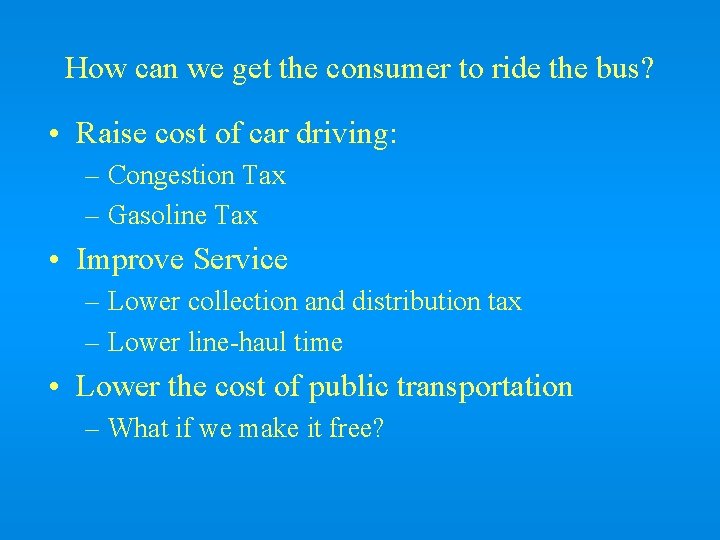 How can we get the consumer to ride the bus? • Raise cost of