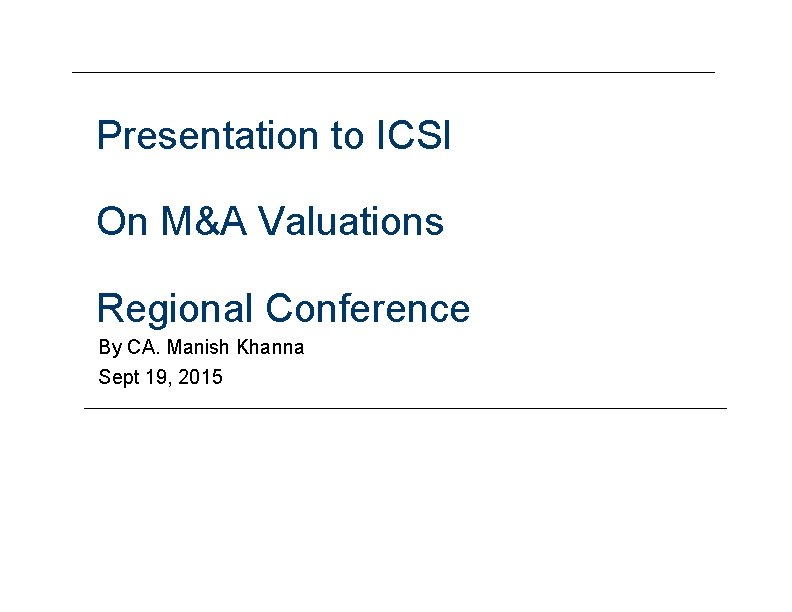 Presentation to ICSI On M&A Valuations Regional Conference By CA. Manish Khanna Sept 19,