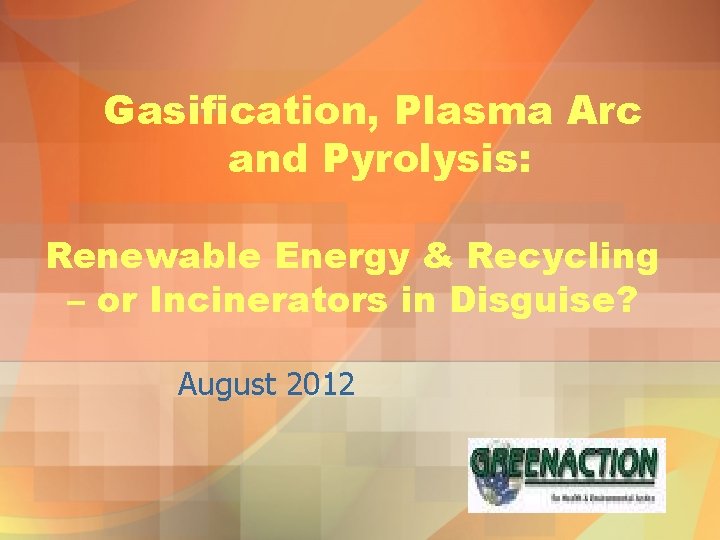 Gasification, Plasma Arc and Pyrolysis: Renewable Energy & Recycling – or Incinerators in Disguise?