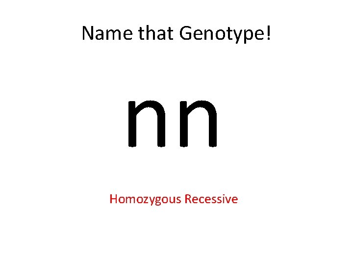 Name that Genotype! nn Homozygous Recessive 