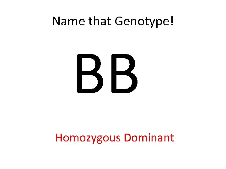 Name that Genotype! BB Homozygous Dominant 