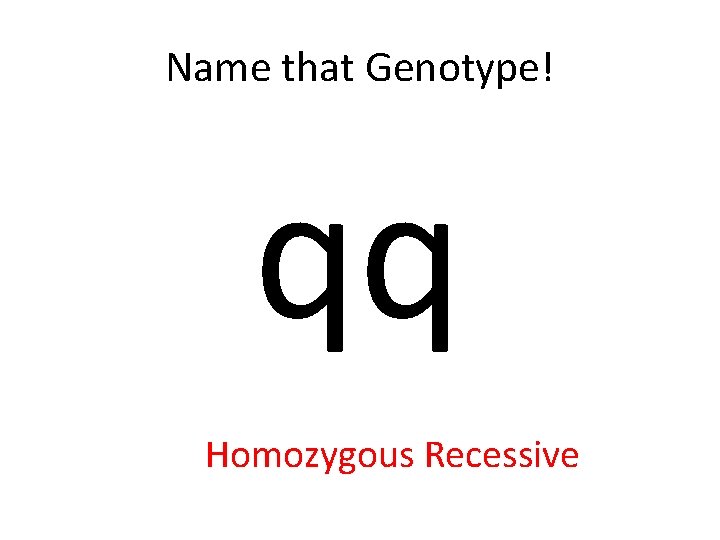 Name that Genotype! qq Homozygous Recessive 