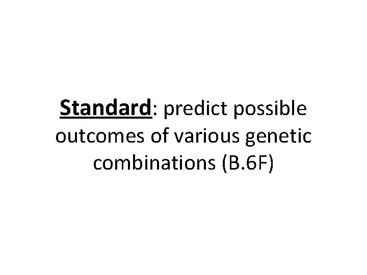 Standard: predict possible outcomes of various genetic combinations (B. 6 F) 